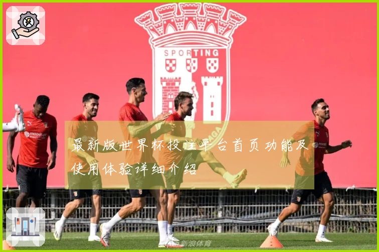最新版世界杯投注平台首页功能及使用体验详细介绍