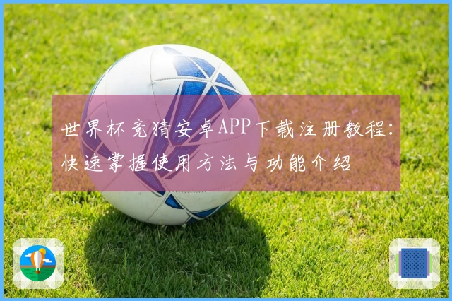 世界杯竞猜安卓APP下载注册教程：快速掌握使用方法与功能介绍
