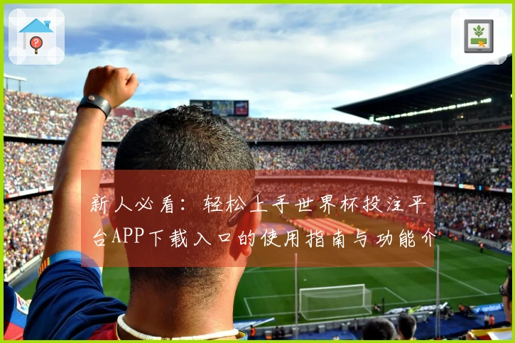 新人必看：轻松上手世界杯投注平台APP下载入口的使用指南与功能介绍