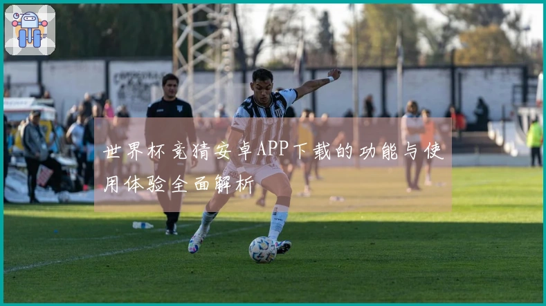 世界杯竞猜安卓APP下载的功能与使用体验全面解析