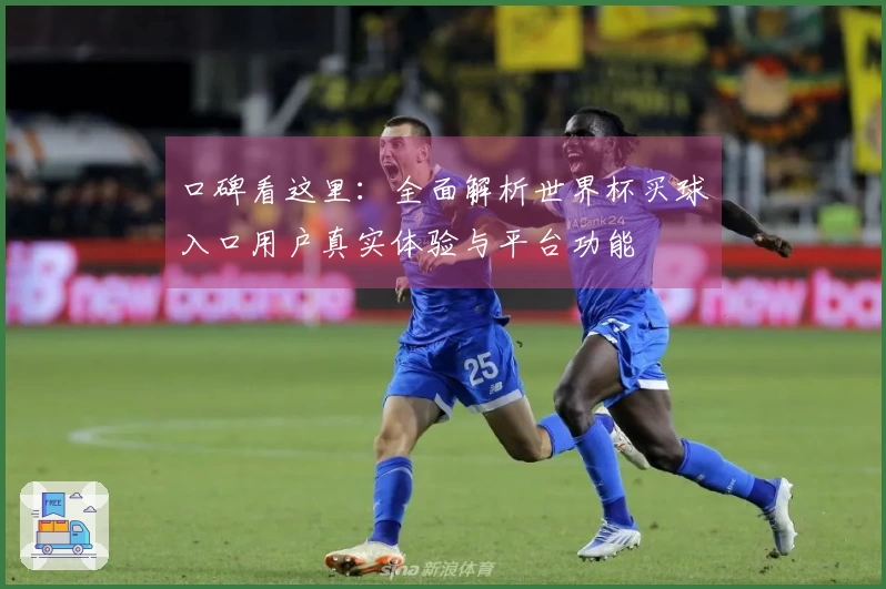 口碑看这里：全面解析世界杯买球入口用户真实体验与平台功能