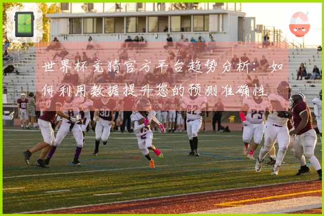 世界杯竞猜官方平台趋势分析：如何利用数据提升您的预测准确性