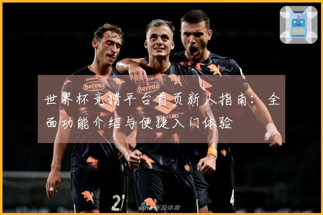 世界杯竞猜平台首页新人指南：全面功能介绍与便捷入门体验