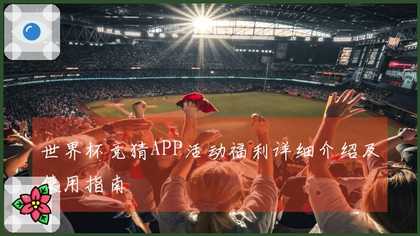 世界杯竞猜APP活动福利详细介绍及使用指南