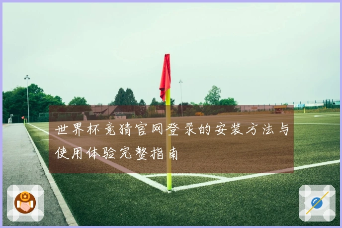 世界杯竞猜官网登录的安装方法与使用体验完整指南