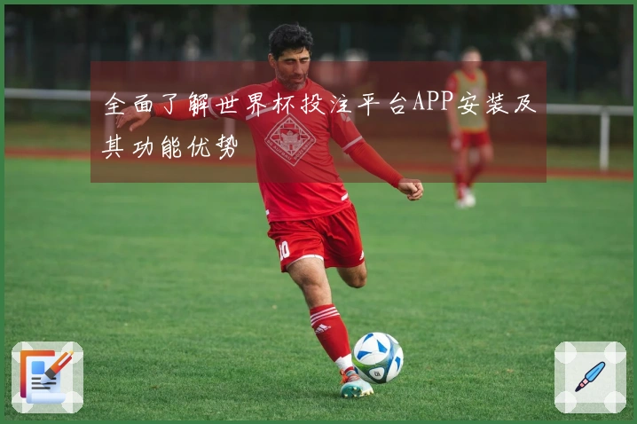 全面了解世界杯投注平台APP安装及其功能优势