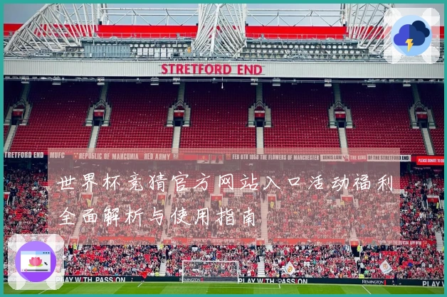 世界杯竞猜官方网站入口活动福利全面解析与使用指南