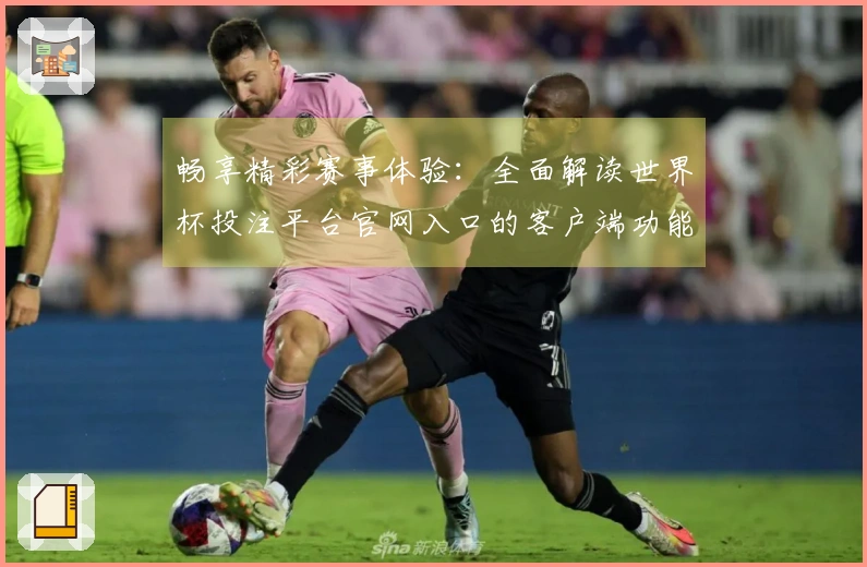 畅享精彩赛事体验：全面解读世界杯投注平台官网入口的客户端功能与使用指南