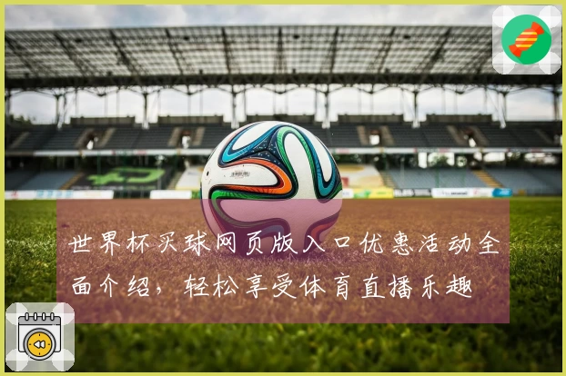 世界杯买球网页版入口优惠活动全面介绍，轻松享受体育直播乐趣