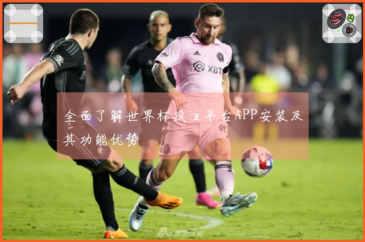 全面了解世界杯投注平台APP安装及其功能优势