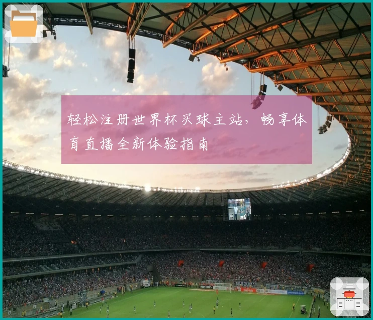 轻松注册世界杯买球主站，畅享体育直播全新体验指南