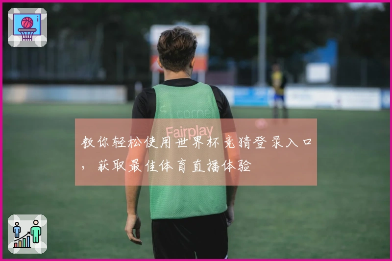 教你轻松使用世界杯竞猜登录入口，获取最佳体育直播体验