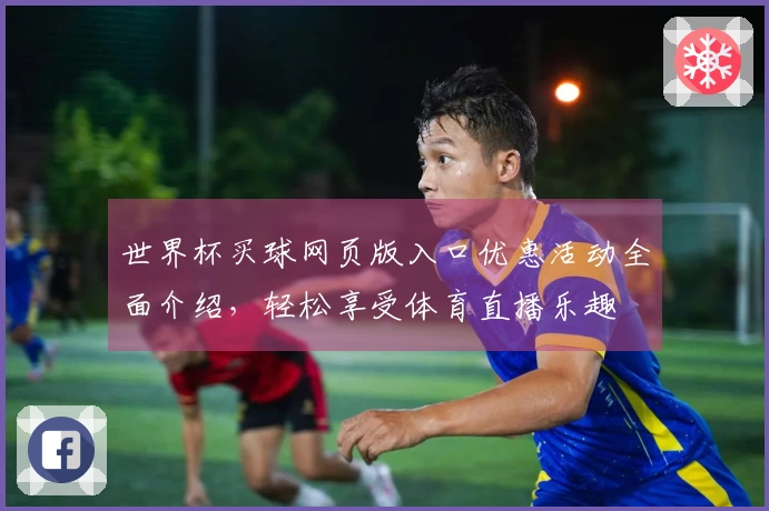 世界杯买球网页版入口优惠活动全面介绍，轻松享受体育直播乐趣