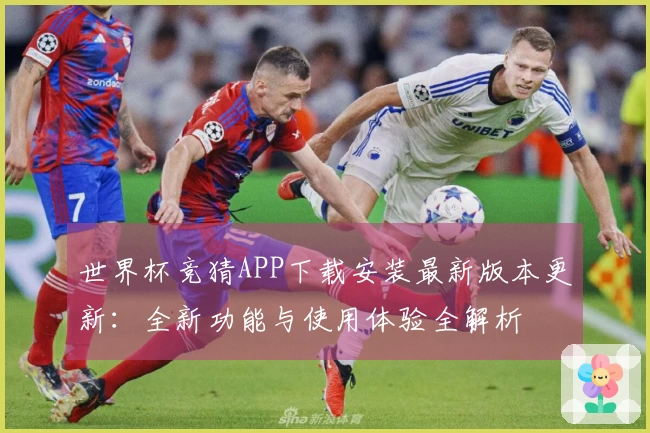 世界杯竞猜APP下载安装最新版本更新：全新功能与使用体验全解析