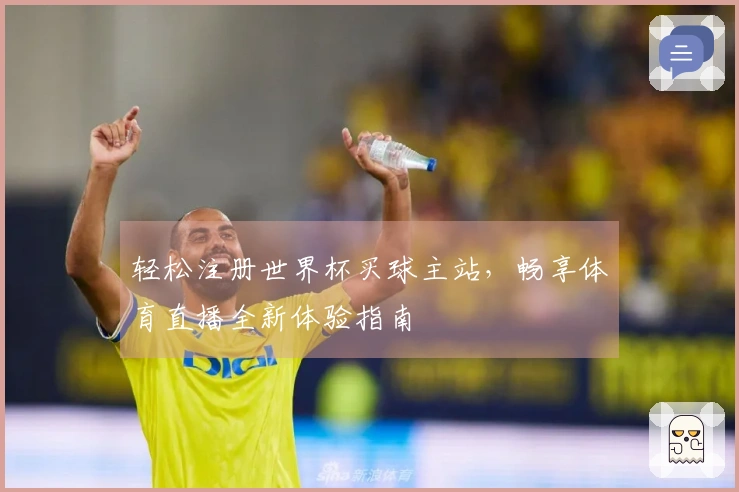 轻松注册世界杯买球主站，畅享体育直播全新体验指南