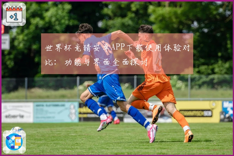 世界杯竞猜安卓APP下载使用体验对比：功能与界面全面探讨