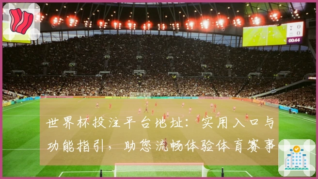 世界杯投注平台地址:实用入口与功能指引,助您流畅体验体育赛事