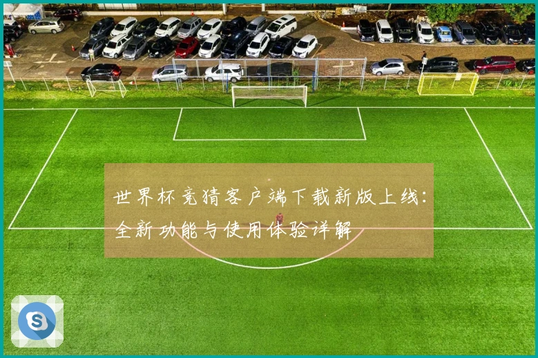 世界杯竞猜客户端下载新版上线：全新功能与使用体验详解
