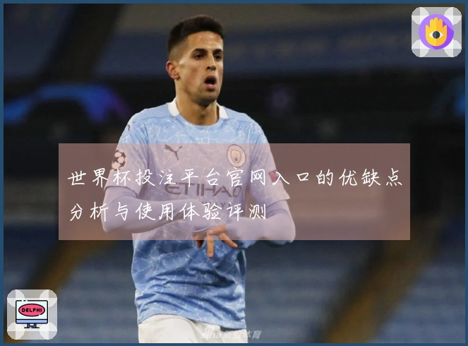 世界杯投注平台官网入口的优缺点分析与使用体验评测