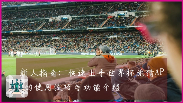 新人指南：快速上手世界杯竞猜APP的使用技巧与功能介绍