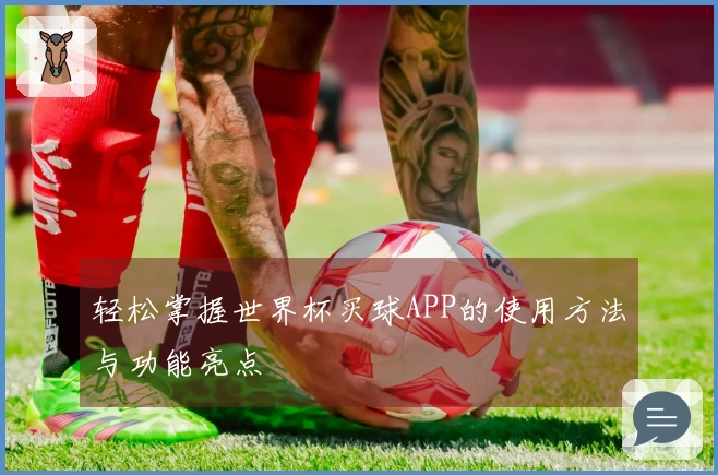 轻松掌握世界杯买球APP的使用方法与功能亮点