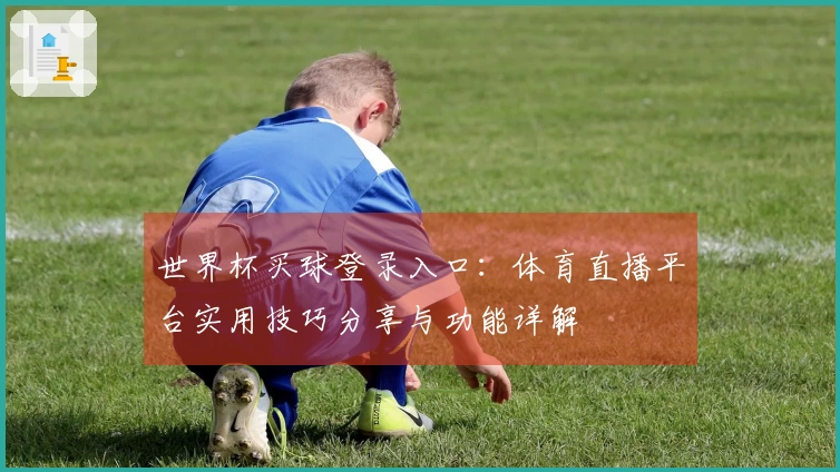 世界杯买球登录入口:体育直播平台实用技巧分享与功能详解
