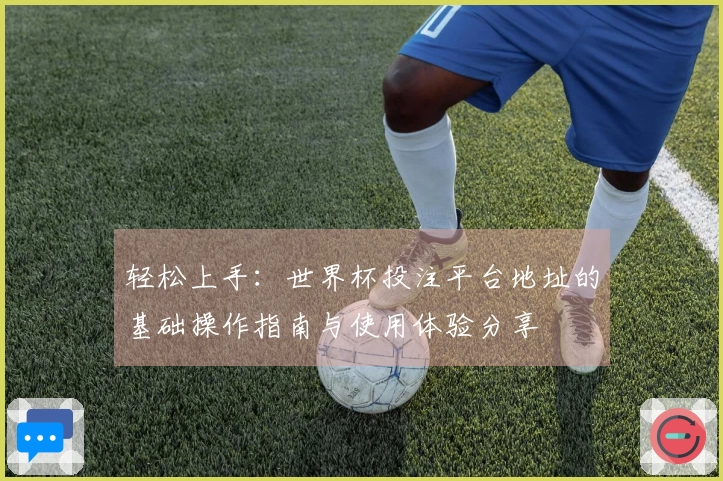 轻松上手:世界杯投注平台地址的基础操作指南与使用体验分享