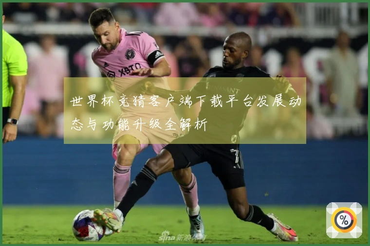 世界杯竞猜客户端下载平台发展动态与功能升级全解析
