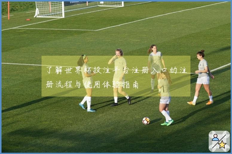 了解世界杯投注平台注册入口的注册流程与使用体验指南