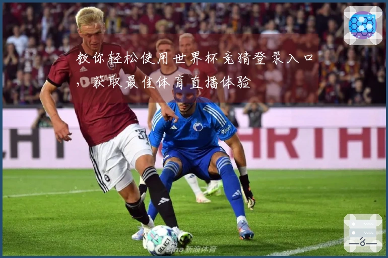 教你轻松使用世界杯竞猜登录入口，获取最佳体育直播体验
