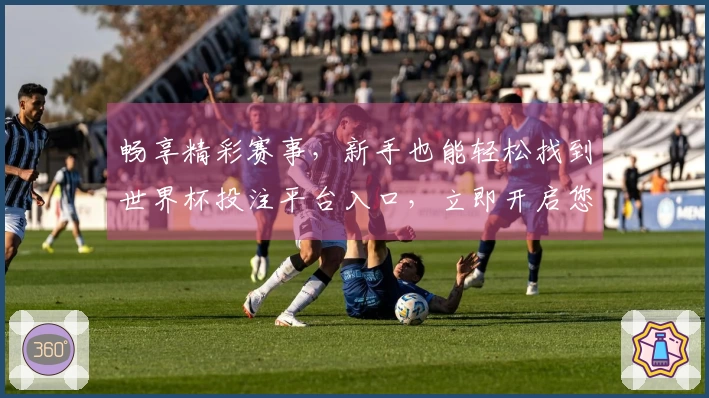 畅享精彩赛事，新手也能轻松找到世界杯投注平台入口，立即开启您的观赛之旅