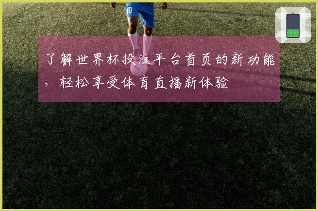 了解世界杯投注平台首页的新功能，轻松享受体育直播新体验