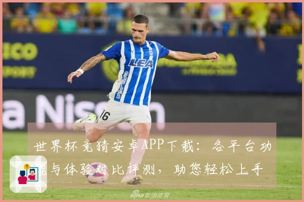 世界杯竞猜安卓APP下载：各平台功能与体验对比评测，助您轻松上手