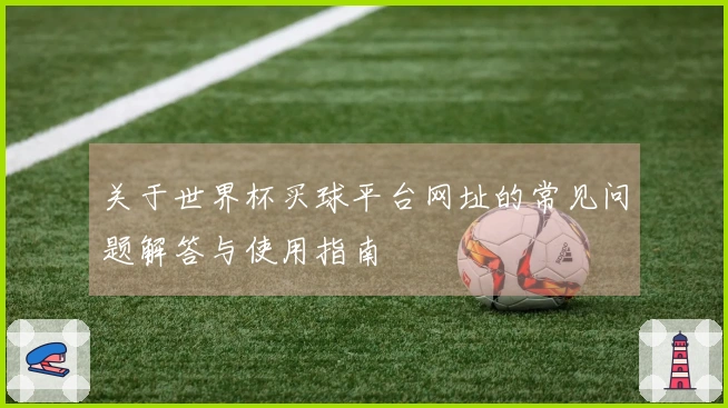 关于世界杯买球平台网址的常见问题解答与使用指南