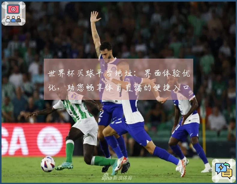 世界杯买球平台地址：界面体验优化，助您畅享体育直播的便捷入口